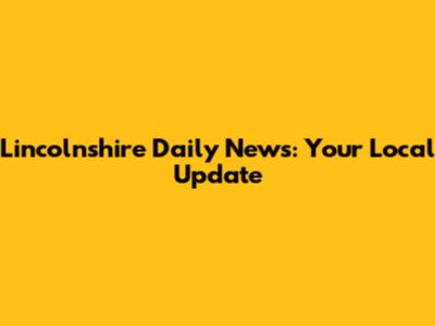 Lincolnshire Daily News: Your Local Update