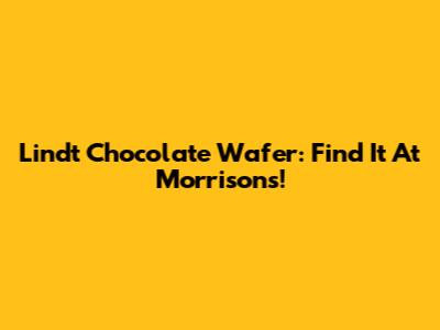 Lindt Chocolate Wafer: Find It At Morrisons!