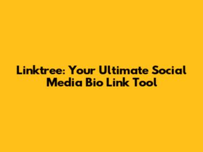 Linktree: Your Ultimate Social Media Bio Link Tool