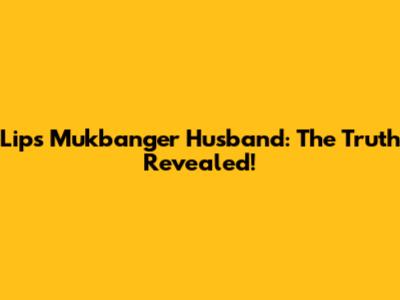 Lips Mukbanger Husband: The Truth Revealed!