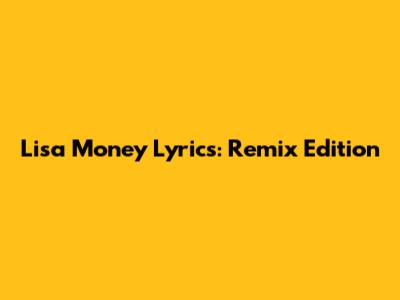 Lisa Money Lyrics: Remix Edition
