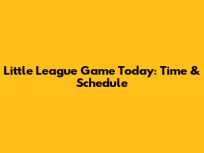 Little League Game Today: Time & Schedule