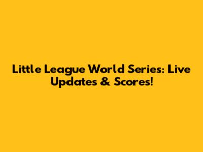 Little League World Series: Live Updates & Scores!