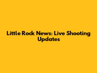 Little Rock News: Live Shooting Updates