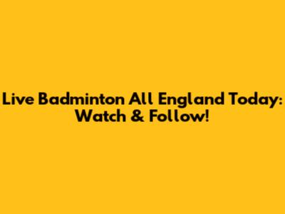Live Badminton All England Today: Watch & Follow!