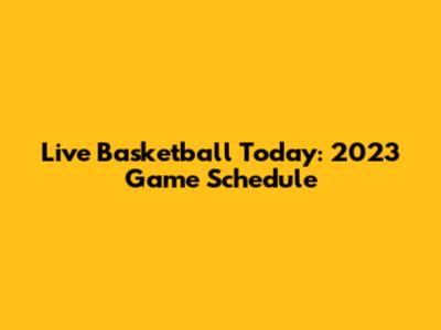 Live Basketball Today: 2023 Game Schedule
