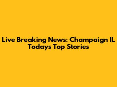 Live Breaking News: Champaign IL Today's Top Stories