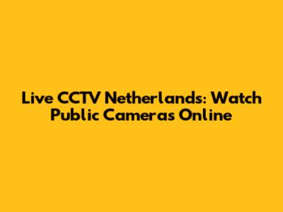 Live CCTV Netherlands: Watch Public Cameras Online