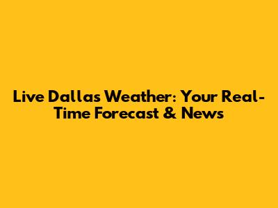 Live Dallas Weather: Your Real-Time Forecast & News