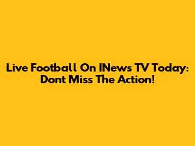 Live Football On INews TV Today: Don't Miss The Action!