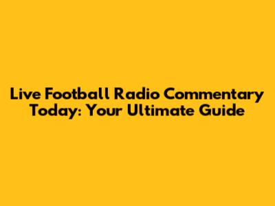 Live Football Radio Commentary Today: Your Ultimate Guide