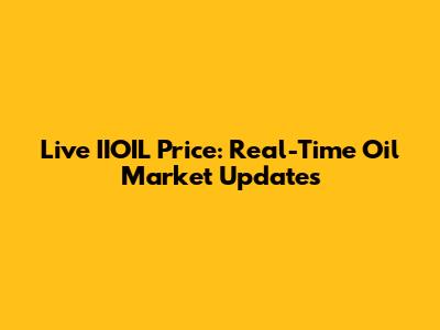 Live IIOIL Price: Real-Time Oil Market Updates