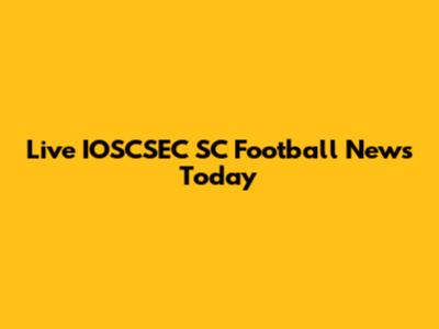 Live IOSCSEC SC Football News Today