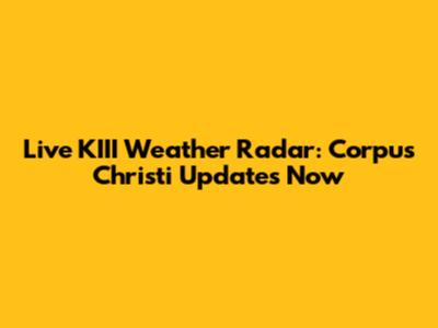 Live KIII Weather Radar: Corpus Christi Updates Now
