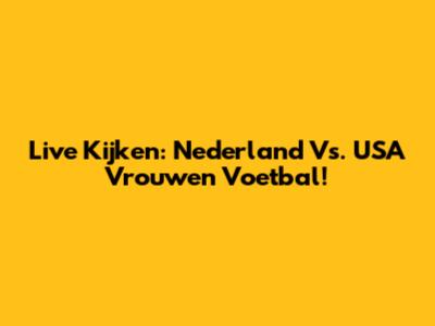 Live Kijken: Nederland Vs. USA Vrouwen Voetbal!