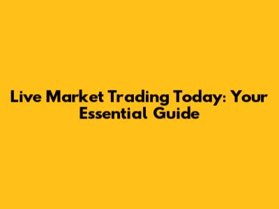 Live Market Trading Today: Your Essential Guide
