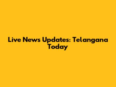 Live News Updates: Telangana Today