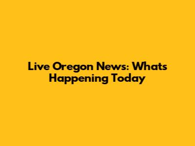 Live Oregon News: What's Happening Today