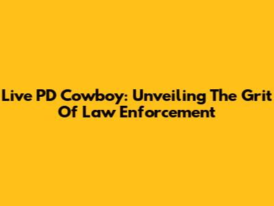 Live PD Cowboy: Unveiling The Grit Of Law Enforcement