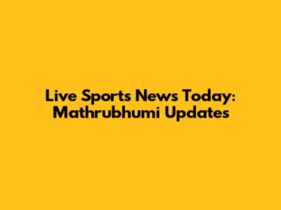 Live Sports News Today: Mathrubhumi Updates
