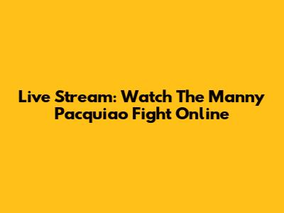 Live Stream: Watch The Manny Pacquiao Fight Online