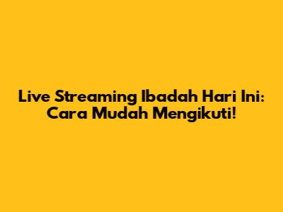 Live Streaming Ibadah Hari Ini: Cara Mudah Mengikuti!