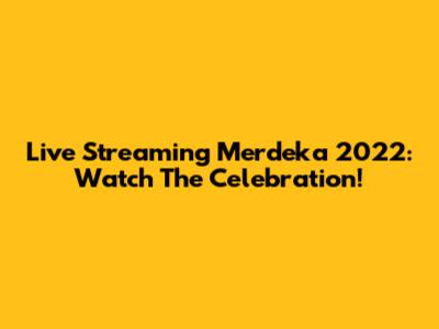 Live Streaming Merdeka 2022: Watch The Celebration!
