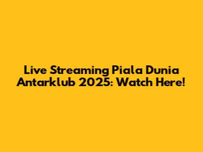 Live Streaming Piala Dunia Antarklub 2025: Watch Here!