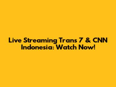 Live Streaming Trans 7 & CNN Indonesia: Watch Now!