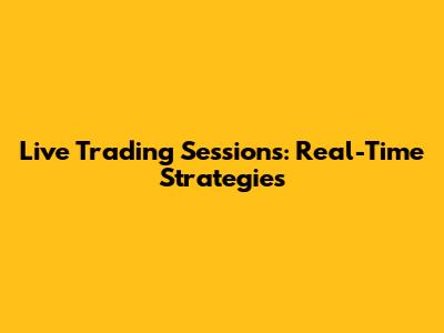 Live Trading Sessions: Real-Time Strategies