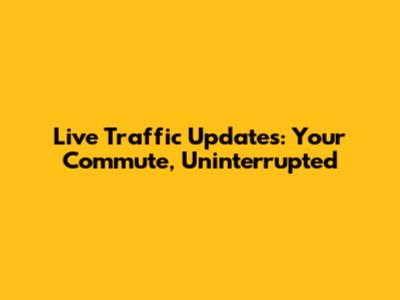Live Traffic Updates: Your Commute, Uninterrupted