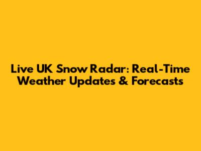 Live UK Snow Radar: Real-Time Weather Updates & Forecasts