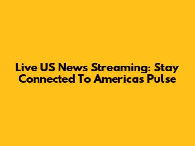 Live US News Streaming: Stay Connected To America's Pulse