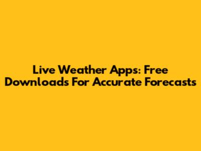 Live Weather Apps: Free Downloads For Accurate Forecasts