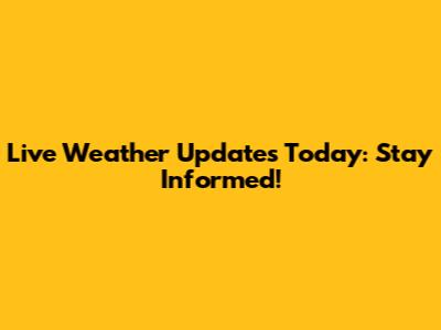 Live Weather Updates Today: Stay Informed!