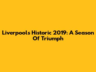 Liverpool's Historic 2019: A Season Of Triumph