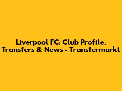 Liverpool FC: Club Profile, Transfers & News - Transfermarkt