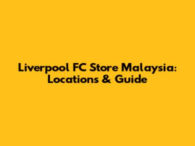 Liverpool FC Store Malaysia: Locations & Guide