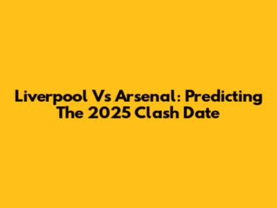 Liverpool Vs Arsenal: Predicting The 2025 Clash Date