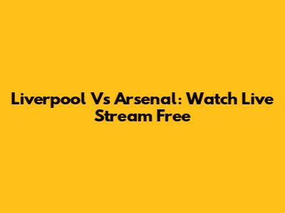 Liverpool Vs Arsenal: Watch Live Stream Free