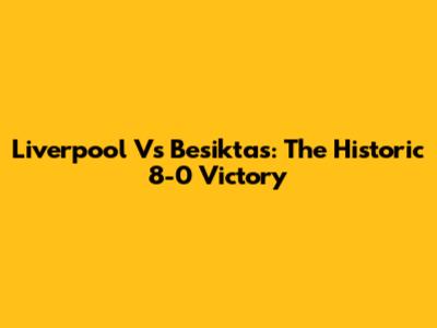 Liverpool Vs Besiktas: The Historic 8-0 Victory
