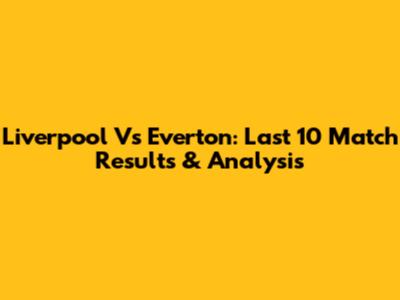 Liverpool Vs Everton: Last 10 Match Results & Analysis
