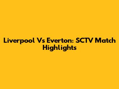 Liverpool Vs Everton: SCTV Match Highlights