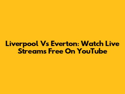 Liverpool Vs Everton: Watch Live Streams Free On YouTube
