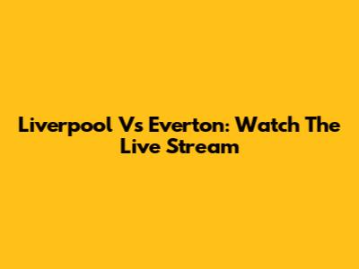 Liverpool Vs Everton: Watch The Live Stream