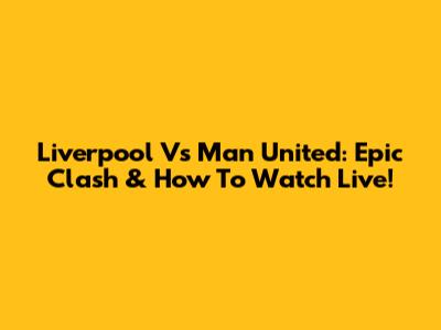 Liverpool Vs Man United: Epic Clash & How To Watch Live!