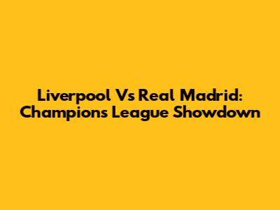 Liverpool Vs Real Madrid: Champions League Showdown
