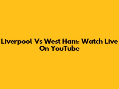 Liverpool Vs West Ham: Watch Live On YouTube