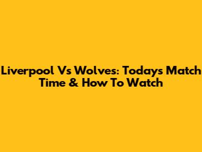 Liverpool Vs Wolves: Today's Match Time & How To Watch