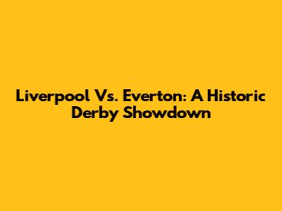 Liverpool Vs. Everton: A Historic Derby Showdown